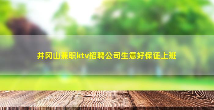 井冈山兼职ktv招聘公司生意好保证上班