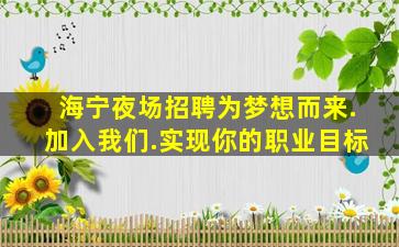 海宁夜场招聘为梦想而来.加入我们.实现你的职业目标
